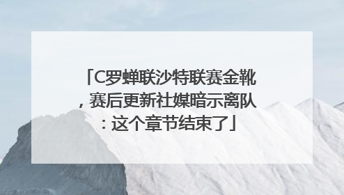 C罗蝉联沙特联赛金靴，赛后更新社媒暗示离队：这个章节结束了