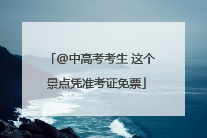@中高考考生 这个景点凭准考证免票