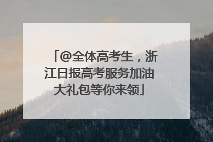 @全体高考生，浙江日报高考服务加油大礼包等你来领