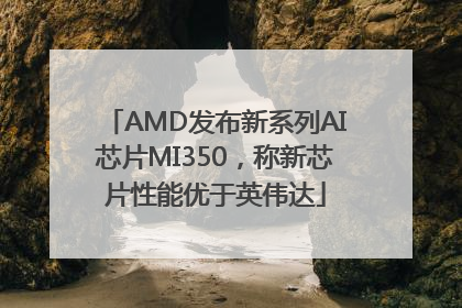 AMD发布新系列AI芯片MI350，称新芯片性能优于英伟达