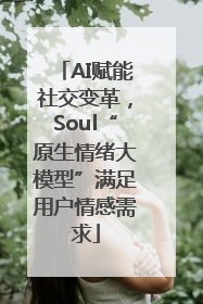 AI赋能社交变革，Soul“原生情绪大模型”满足用户情感需求