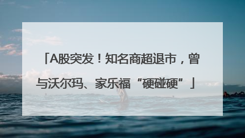 A股突发！知名商超退市，曾与沃尔玛、家乐福“硬碰硬”